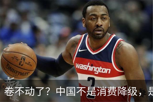 卷不动了？中国不是消费降级，是14亿人的好日子把市场“喂饱”了