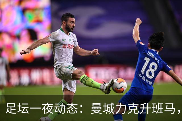 足坛一夜动态：曼城力克升班马，国米3-2那不勒斯，拜仁12连胜终结