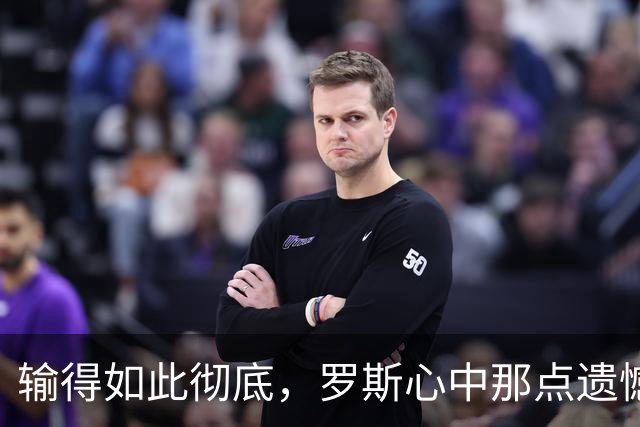 输得如此彻底，罗斯心中那点遗憾能让水牛泪流