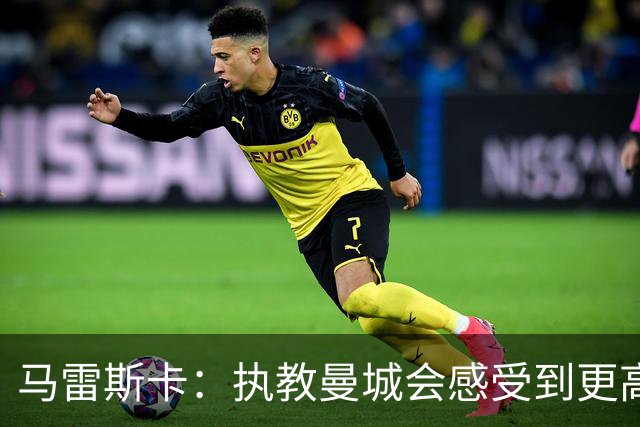 马雷斯卡：执教曼城会感受到更高的期待 当父亲后哈兰德更加成熟